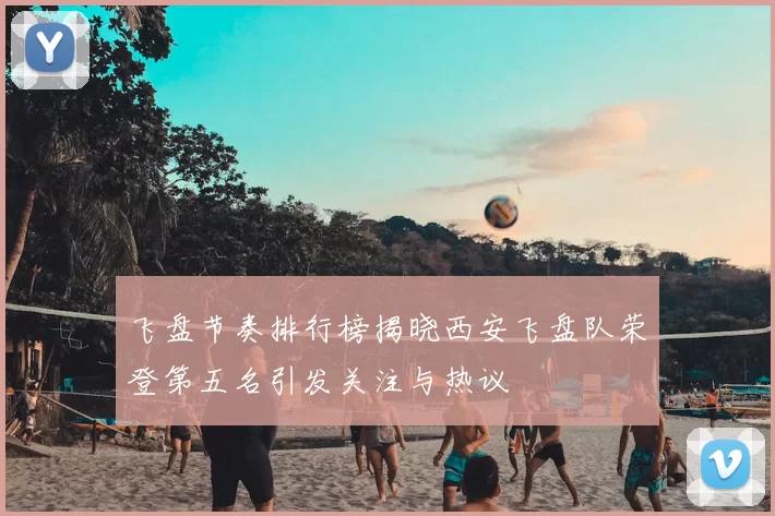飞盘节奏排行榜揭晓西安飞盘队荣登第五名引发关注与热议