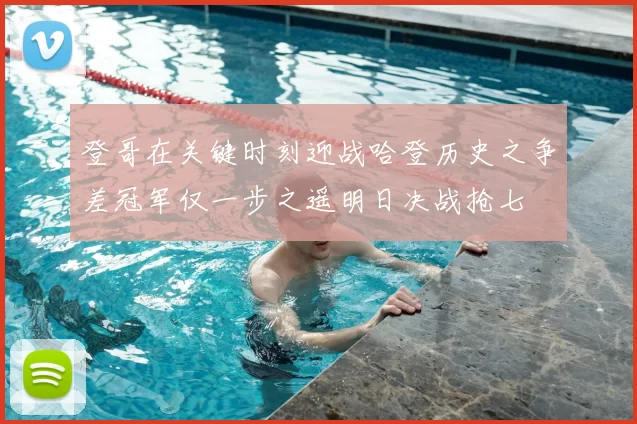 登哥在关键时刻迎战哈登历史之争差冠军仅一步之遥明日决战抢七