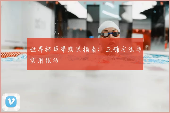 世界杯串串购买指南:正确方法与实用技巧