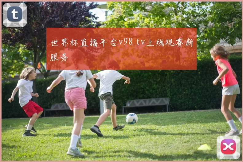 世界杯直播平台v98 tv上线观赛新服务