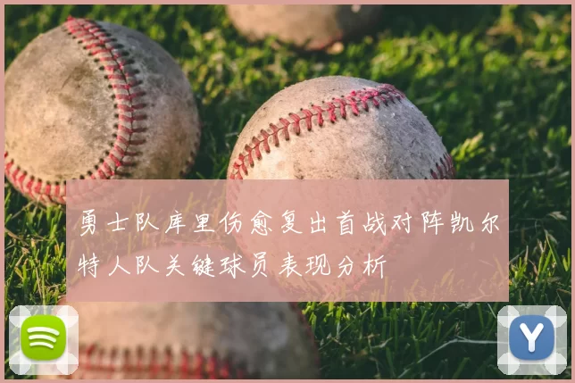 勇士队库里伤愈复出首战对阵凯尔特人队关键球员表现分析