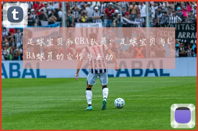 足球宝贝和CBA队员：足球宝贝与CBA球员的合作与互动