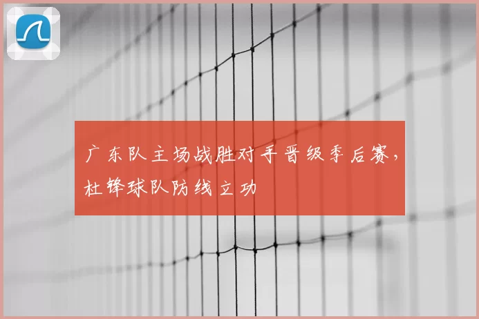 广东队主场战胜对手晋级季后赛，杜锋球队防线立功