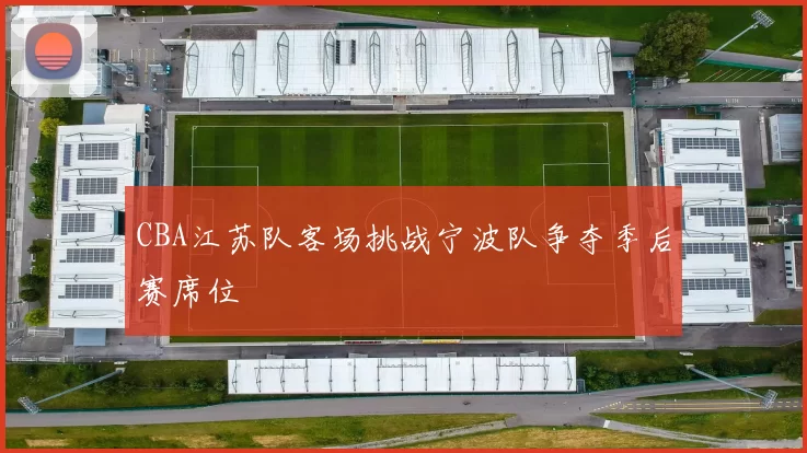 CBA江苏队客场挑战宁波队争夺季后赛席位