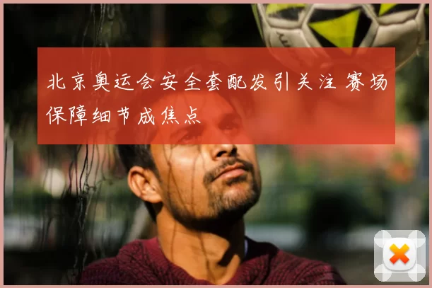 北京奥运会安全套配发引关注 赛场保障细节成焦点