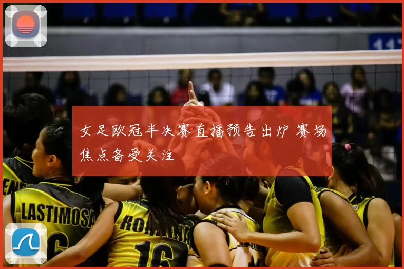女足欧冠半决赛直播预告出炉 赛场焦点备受关注