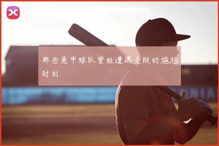 那些意甲球队曾经遭遇全败的尴尬时刻