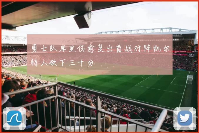 勇士队库里伤愈复出首战对阵凯尔特人砍下三十分
